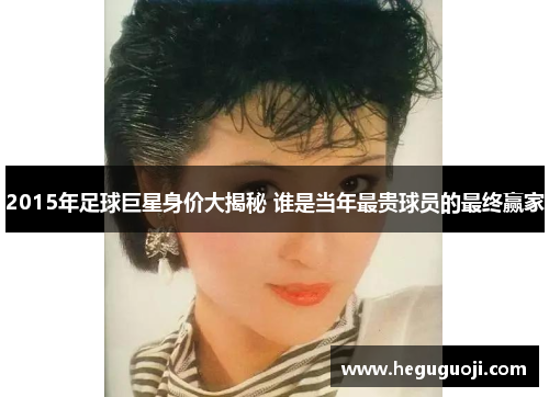 2015年足球巨星身价大揭秘 谁是当年最贵球员的最终赢家