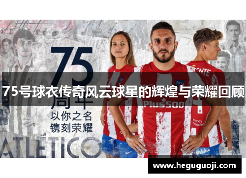 75号球衣传奇风云球星的辉煌与荣耀回顾