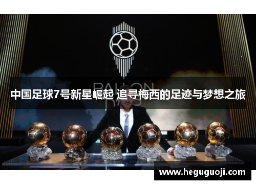 中国足球7号新星崛起 追寻梅西的足迹与梦想之旅