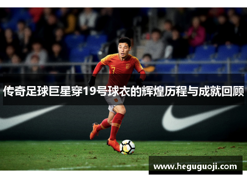 传奇足球巨星穿19号球衣的辉煌历程与成就回顾