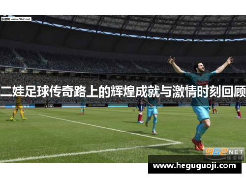 二娃足球传奇路上的辉煌成就与激情时刻回顾