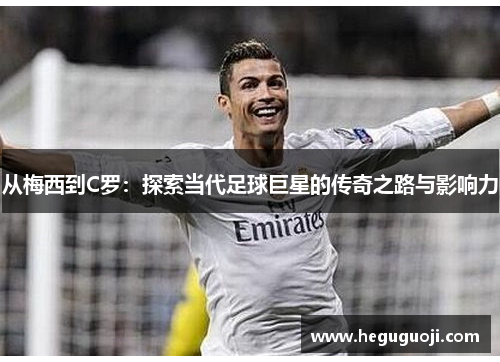 从梅西到C罗：探索当代足球巨星的传奇之路与影响力