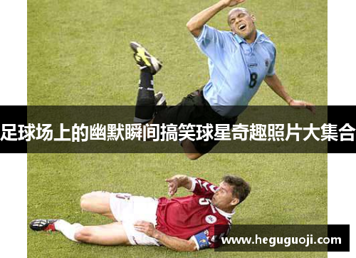 足球场上的幽默瞬间搞笑球星奇趣照片大集合