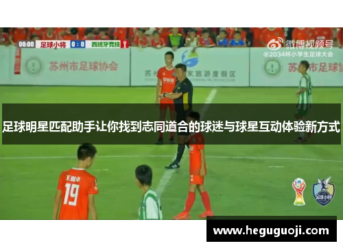 足球明星匹配助手让你找到志同道合的球迷与球星互动体验新方式
