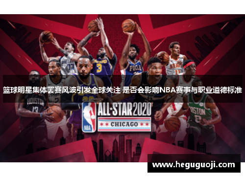 篮球明星集体罢赛风波引发全球关注 是否会影响NBA赛事与职业道德标准