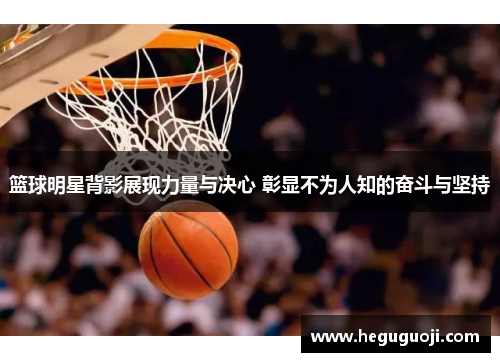 篮球明星背影展现力量与决心 彰显不为人知的奋斗与坚持