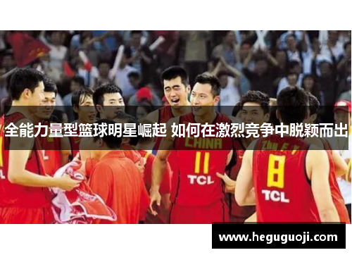 全能力量型篮球明星崛起 如何在激烈竞争中脱颖而出