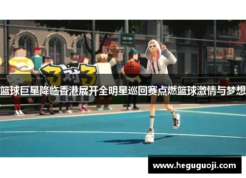 篮球巨星降临香港展开全明星巡回赛点燃篮球激情与梦想
