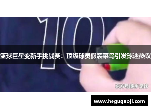 篮球巨星变新手挑战赛：顶级球员假装菜鸟引发球迷热议