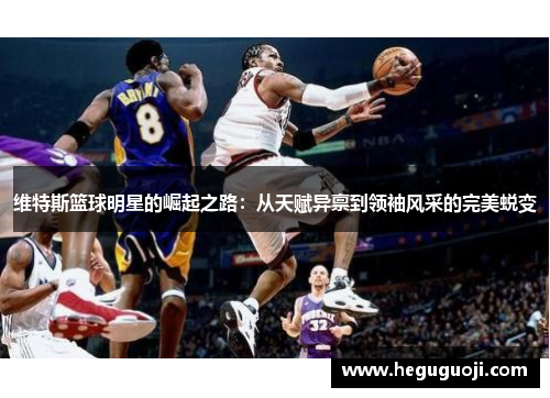 维特斯篮球明星的崛起之路：从天赋异禀到领袖风采的完美蜕变