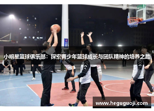 小明星篮球俱乐部：探索青少年篮球成长与团队精神的培养之路